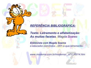 REFERÊNCIA BIBLIOGRÁFICA: Texto: Letramento e alfabetização: As muitas facetas . Magda Soares Entrevista com Magda Soares e-educador.com/index.../201-o-que-letramento- www.moderna.com.br/moderna/...ef1/../0014.htm 