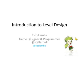 Introduction to Level Design
Rico Lemba
Game Designer & Programmer
@stellarnull
@ricolemba
 