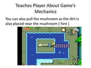 Teaches Player About Game’s
Mechanics
You can also pull the mushroom as the dirt is
also placed near the mushroom ( hint )
 