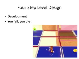 Four Step Level Design
• Development
• You fail, you die
 