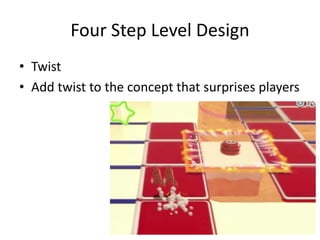 Four Step Level Design
• Twist
• Add twist to the concept that surprises players
 