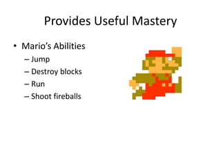 Provides Useful Mastery
• Mario’s Abilities
– Jump
– Destroy blocks
– Run
– Shoot fireballs
 