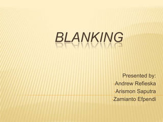 BLANKING
Presented by:
•Andrew Refieska
•Arismon Saputra
•Zamianto Efpendi

 