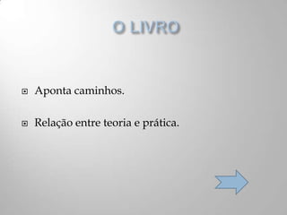  Aponta caminhos.
 Relação entre teoria e prática.
 