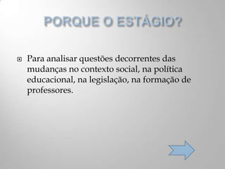  Para analisar questões decorrentes das
mudanças no contexto social, na política
educacional, na legislação, na formação de
professores.
 