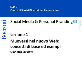 SEDIN
Centro di Servizi Didattici per l’Informatica
Social Media & Personal Branding
Lezione 1
Muoversi nel nuovo Web:
concetti di base ed esempi
Gianluca Salviotti
 