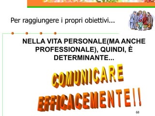 68
Per raggiungere i propri obiettivi...
NELLA VITA PERSONALE(MA ANCHE
PROFESSIONALE), QUINDI, È
DETERMINANTE...
 