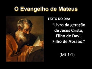 O Evangelho de Mateus
TEXTO DO DIA:
“Livro da geração
de Jesus Cristo,
Filho de Davi,
Filho de Abraão.”
(Mt 1:1)
 