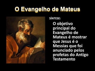 O Evangelho de Mateus
SÍNTESE:
O objetivo
principal do
Evangelho de
Mateus é mostrar
que Jesus é o
Messias que foi
anunciado pelos
profetas do Antigo
Testamento
 