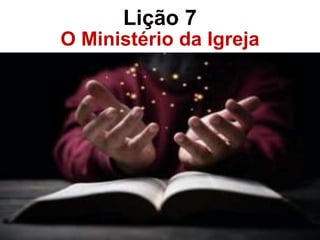 Lição 7
O Ministério da Igreja
Igreja
 