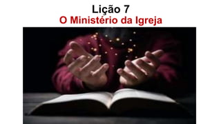 Lição 7
O Ministério da Igreja
Igreja
 