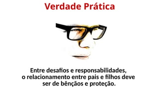 Verdade Prática
Entre desafios e responsabilidades,
o relacionamento entre pais e filhos deve
ser de bênçãos e proteção.
 