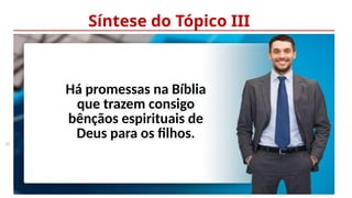 33
Síntese do Tópico III
Há promessas na Bíblia
que trazem consigo
bênçãos espirituais de
Deus para os filhos.
 