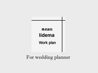 株式会社
lidema
Work plan
For wedding planner
 
