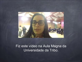 Fiz este vídeo na Aula Magna da
Universidade da Tribo.
 