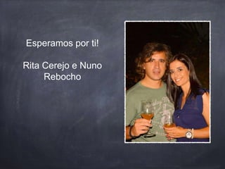 Esperamos por ti!
Rita Cerejo e Nuno
Rebocho
 