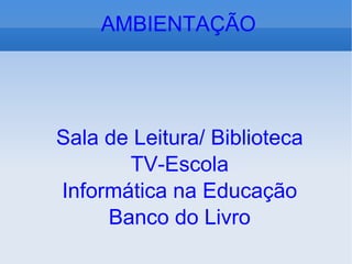 Sala de Leitura/ Biblioteca TV-Escola Informática na Educação Banco do Livro AMBIENTAÇÃO 