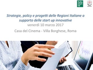 Strategie,	policy	e	proge/	delle	Regioni	Italiane	a	
supporto	delle	start	up	innova7ve	
venerdì	10	marzo	2017	
Casa	del	Cinema	-	Villa	Borghese,	Roma	
	
 
