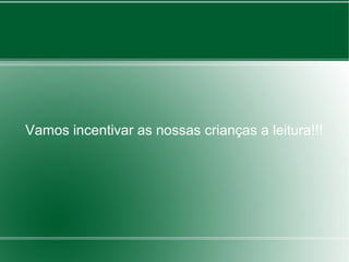 Vamos incentivar as nossas crianças a leitura!!!
 
