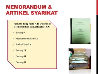 Perkara Yang Perlu Ada Dalam Set
Memorandum dan Artikel (M&A)
• Borang 9
• Memorandum Syarikat
• Artikel Syarikat
• Borang 24
• Borang 44
• Borang 49
MEMORANDUM &
ARTIKEL SYARIKAT
 