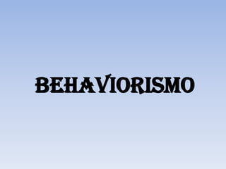 BEHAVIORISMO
 