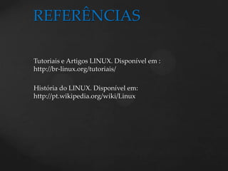 Tutoriais e Artigos LINUX. Disponível em : http://br-linux.org/tutoriais/História do LINUX. Disponível em: http://pt.wikipedia.org/wiki/LinuxREFERÊNCIAS