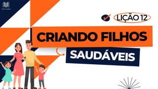 SAUDÁVEIS
CRIANDO FILHOS
LIÇÃO 12
 