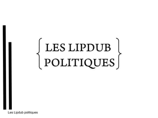 LES LIPDUB
                        POLITIQUES


Les Lipdub politiques
 