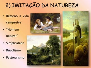 2) IMITAÇÃO DA NATUREZA
• Retorno à vida
  campestre

• “Homem
  natural”

• Simplicidade

• Bucolismo

• Pastoralismo
 
