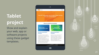 21
Tablet
project
Show and explain
your web, app or
software projects
using these gadget
templates.
 