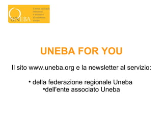 UNEBA FOR YOU
Il sito www.uneba.org e la newsletter al servizio:
      
          della federazione regionale Uneba
              
                dell'ente associato Uneba
 