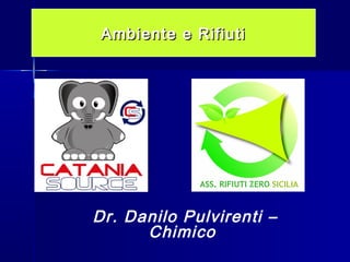 Ambiente e Rifiuti

Dr. Danilo Pulvirenti –
Chimico

 