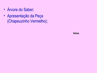 • Árvore do Saber;
• Apresentação da Peça
  (Chapeuzinho Vermelho);

                            fotos
 