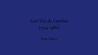 Luís Vaz de Camões
(1524-1580)
Poeta Clássico
 