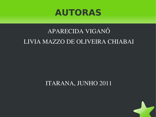AUTORAS APARECIDA VIGANÔ LIVIA MAZZO DE OLIVEIRA CHIABAI ITARANA, JUNHO 2011 