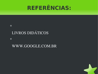 REFERÊNCIAS: * LIVROS DIDÁTICOS * WWW.GOOGLE.COM.BR 