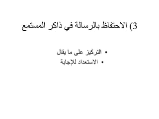 3)‫ذاكر‬ ‫في‬ ‫بالرسالة‬ ‫االحتفاظ‬‫المستمع‬
•‫يقال‬ ‫ما‬ ‫على‬ ‫التركيز‬
•‫لإلجابة‬ ‫االستعداد‬
 
