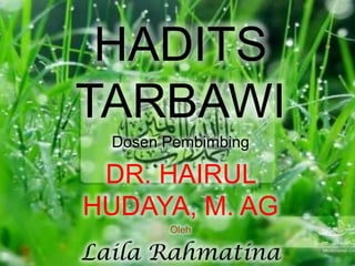 HADITS
TARBAWI
Dosen Pembimbing
DR. HAIRUL
HUDAYA, M. AG
Oleh
Laila Rahmatina
 