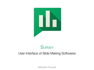 User Interface of Slide Making Softwares
Survey
Sébastien Fourault
 