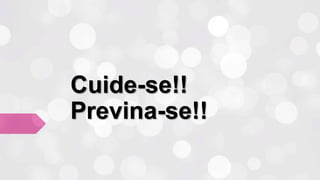 Cuide-se!!
Previna-se!!
 