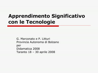 Apprendimento Significativo con le Tecnologie G. Marconato e P. Litturi Provincia Autonoma di Bolzano per Didamatica 2008  Taranto 18 – 30 aprile 2008 