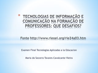 Examen Final Tecnologias Aplicadas a la Educacion
Maria do Socorro Tavares Cavalcante Vieira
*
 