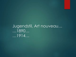 Jugendstil, Art nouveau…
…1890…
…1914…
 