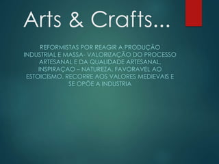 Arts & Crafts...
REFORMISTAS POR REAGIR A PRODUÇÃO
INDUSTRIAL E MASSA- VALORIZAÇÃO DO PROCESSO
ARTESANAL E DA QUALIDADE AR...