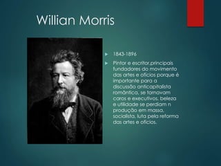 Willian Morris
 1843-1896
 Pintor e escritor,principais
fundadores do movimento
das artes e ofícios porque é
importante ...