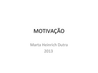 MOTIVAÇÃO
Marta Heinrich Dutra
2013
 