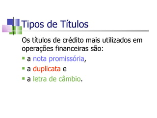 Tipos de Títulos Os títulos de crédito mais utilizados em operações financeiras são: a  nota promissória ,  a  duplicata  e a  letra de câmbio . 