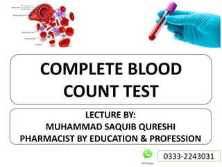 COMPLETE BLOOD
COUNT TEST
LECTURE BY:
MUHAMMAD SAQUIB QURESHI
PHARMACIST BY EDUCATION & PROFESSION
0333-2243031
 