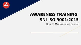 AWARENESS TRAINING
SNI ISO 9001:2015
(Quality Management Systems)
 