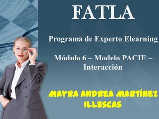 FATLA Programa de Experto Elearning Módulo 6 – Modelo PACIE – Interacción Mayra Andrea Martínez Illescas 
